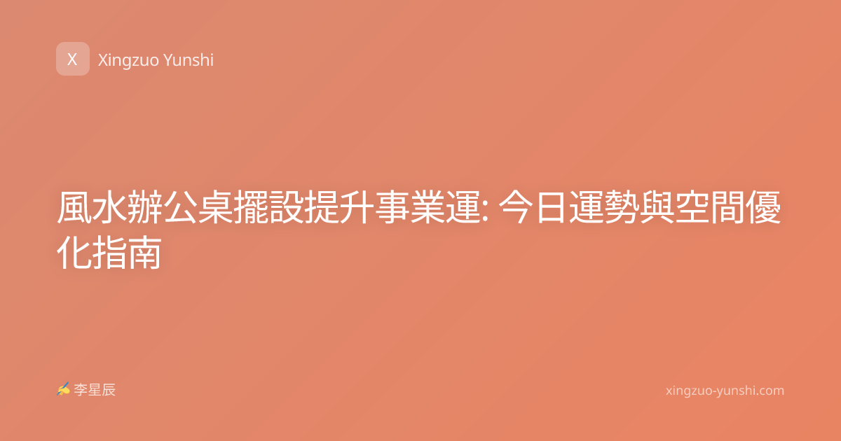 風水辦公桌擺設提升事業運: 今日運勢與空間優化指南