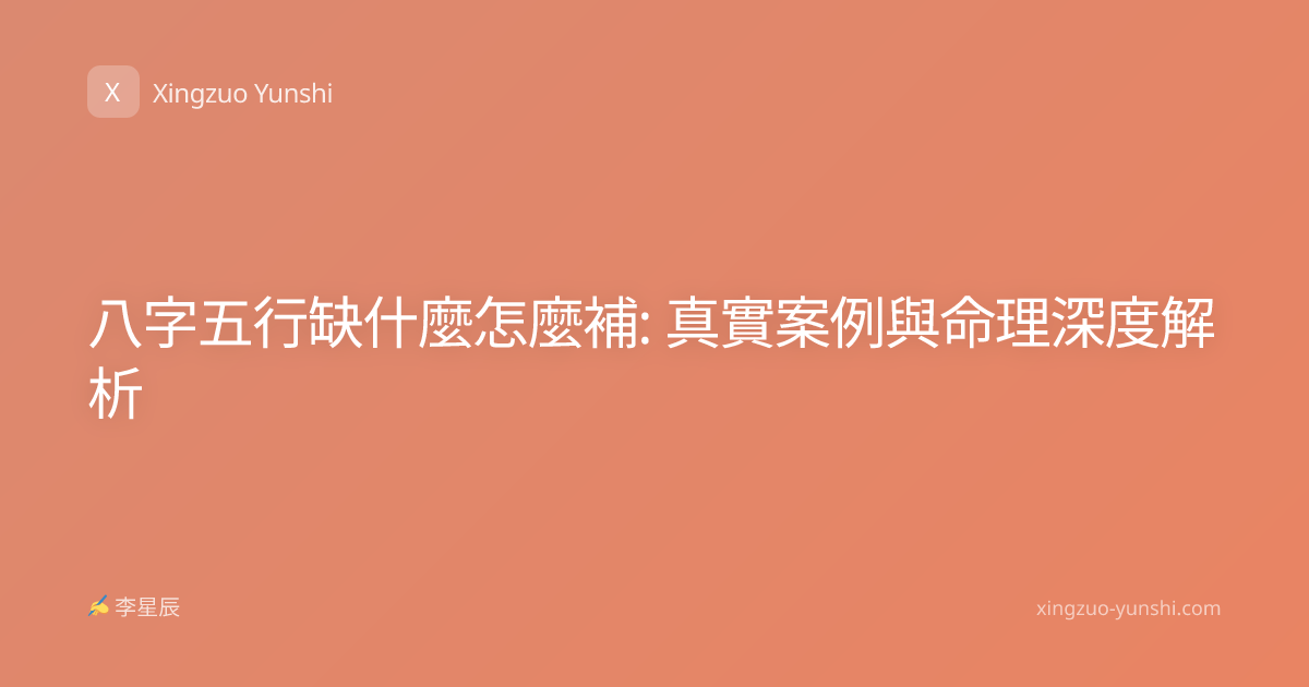 八字五行缺什麼怎麼補: 真實案例與命理深度解析