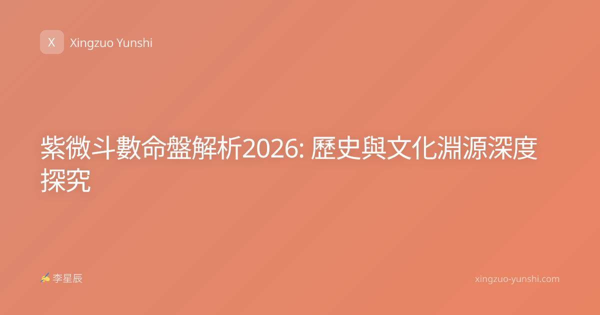 紫微斗數命盤解析2026: 歷史與文化淵源深度探究